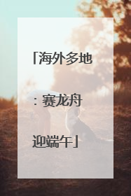 海外多地：赛龙舟 迎端午