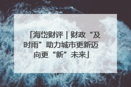 海岱财评｜财政“及时雨”助力城市更新迈向更“新”未来