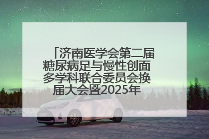 济南医学会第二届糖尿病足与慢性创面多学科联合委员会换届大会暨2025年学术年会成功举行