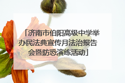 济南市伯阳高级中学举办民法典宣传月法治报告会暨防恐演练活动