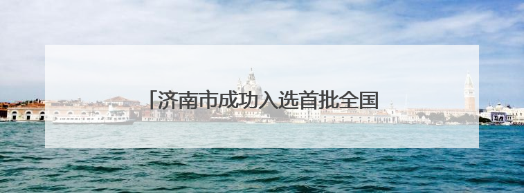 济南市成功入选首批全国零售业创新提升试点城市