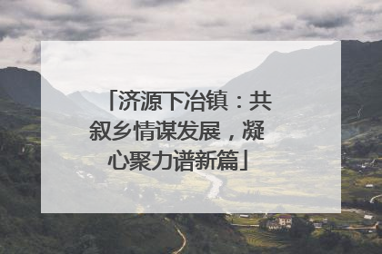 济源下冶镇：共叙乡情谋发展，凝心聚力谱新篇