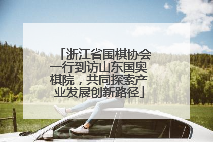 浙江省围棋协会一行到访山东国奥棋院，共同探索产业发展创新路径