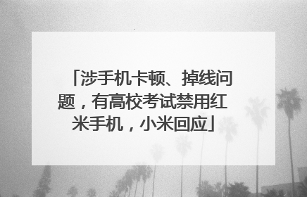 涉手机卡顿、掉线问题，有高校考试禁用红米手机，小米回应