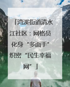 湾溪街道清水江社区：网格员化身“多面手”织密“民生幸福网”