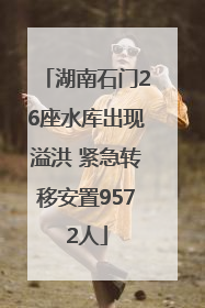 湖南石门26座水库出现溢洪 紧急转移安置9572人