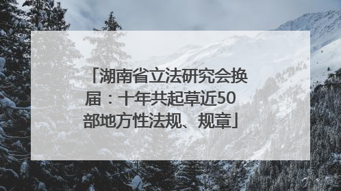 湖南省立法研究会换届：十年共起草近50部地方性法规、规章