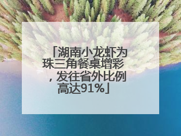 湖南小龙虾为珠三角餐桌增彩，发往省外比例高达91%