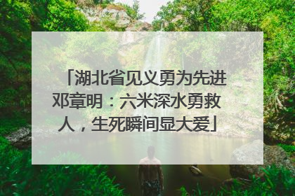 湖北省见义勇为先进邓章明：六米深水勇救人，生死瞬间显大爱