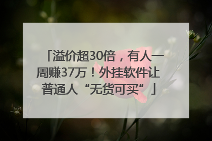 溢价超30倍，有人一周赚37万！外挂软件让普通人“无货可买”