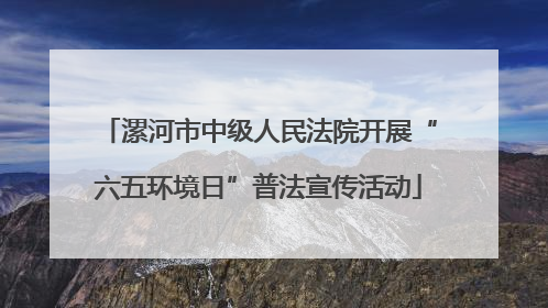 漯河市中级人民法院开展“六五环境日”普法宣传活动