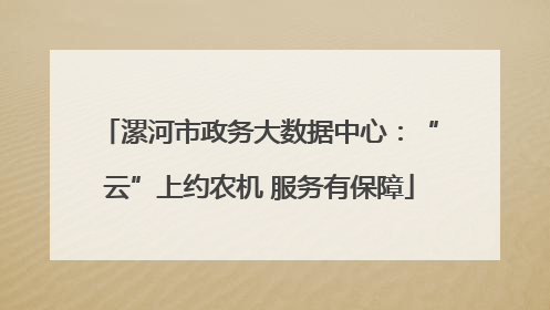 漯河市政务大数据中心：“云”上约农机 服务有保障