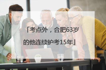 考点外，合肥63岁的他连续护考15年