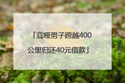 聋哑男子跨越400公里归还40元借款