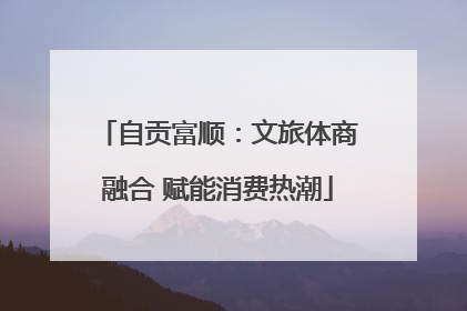 自贡富顺：文旅体商融合 赋能消费热潮