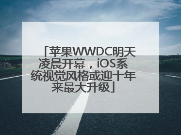苹果WWDC明天凌晨开幕，iOS系统视觉风格或迎十年来最大升级