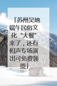 苏州吴地端午民俗文化“大餐”来了，还有相声专场演出可免费领票