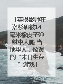 英摄影师在洛杉矶被14毫米橡皮子弹射中大腿 当地华人：像误闯“末日生存”游戏