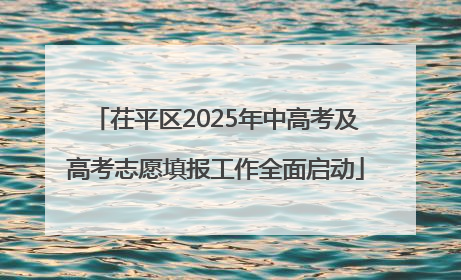 茌平区2025年中高考及高考志愿填报工作全面启动