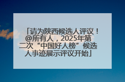 请为陕西候选人评议！@所有人，2025年第二次“中国好人榜”候选人事迹展示评议开始
