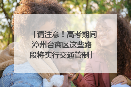 请注意！高考期间 漳州台商区这些路段将实行交通管制