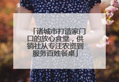 诸城市打造家门口的放心食堂，供销社从专注农资到服务百姓餐桌