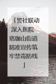 警社联动深入医院 珞珈山街道精准宣传筑牢禁毒防线