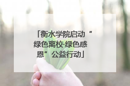 衡水学院启动“绿色离校·绿色感恩”公益行动