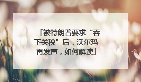 被特朗普要求“吞下关税”后，沃尔玛再发声，如何解读