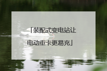 装配式变电站让电动重卡更易充