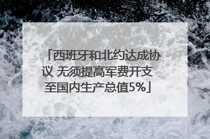 西班牙和北约达成协议 无须提高军费开支至国内生产总值5%