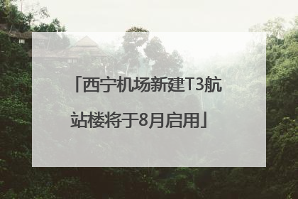 西宁机场新建T3航站楼将于8月启用
