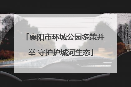 襄阳市环城公园多策并举 守护护城河生态