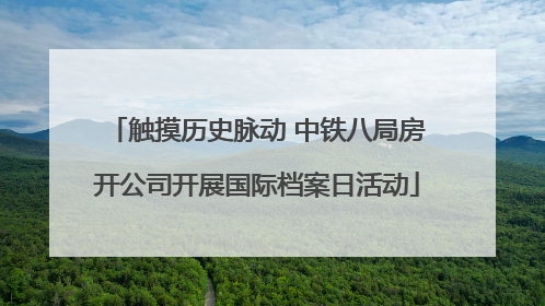 触摸历史脉动 中铁八局房开公司开展国际档案日活动