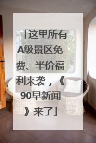 这里所有A级景区免费、半价福利来袭，《90早新闻》来了