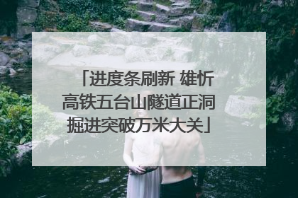 进度条刷新 雄忻高铁五台山隧道正洞掘进突破万米大关