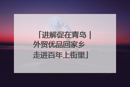 进解促在青岛｜外贸优品回家乡 走进百年上街里