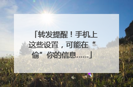 转发提醒！手机上这些设置，可能在“偷”你的信息……