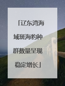 辽东湾海域斑海豹种群数量呈现稳定增长