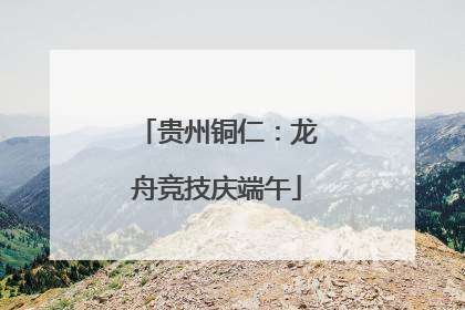 贵州铜仁：龙舟竞技庆端午