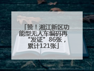 赞！湘江新区功能型无人车编码再“发证”86张，累计121张