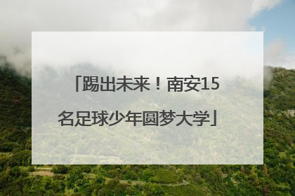踢出未来！南安15名足球少年圆梦大学