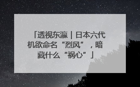透视东瀛｜日本六代机欲命名“烈风”，暗藏什么“祸心”