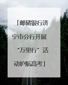 邮储银行济宁市分行开展“万里行”活动护航高考