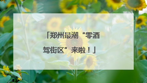 郑州最潮“零酒驾街区”来啦！