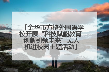 金华市方格外国语学校开展“科技赋能教育 创新引领未来”无人机进校园主题活动