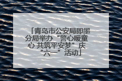 青岛市公安局即墨分局举办“警心暖童心 共筑平安梦”庆“六一”活动