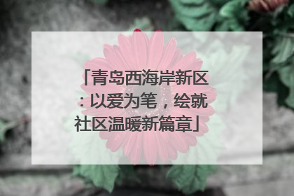 青岛西海岸新区：以爱为笔，绘就社区温暖新篇章