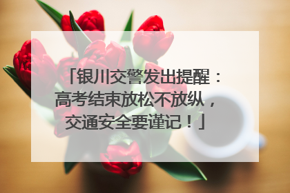 银川交警发出提醒：高考结束放松不放纵，交通安全要谨记！
