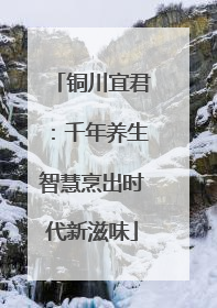 铜川宜君：千年养生智慧烹出时代新滋味